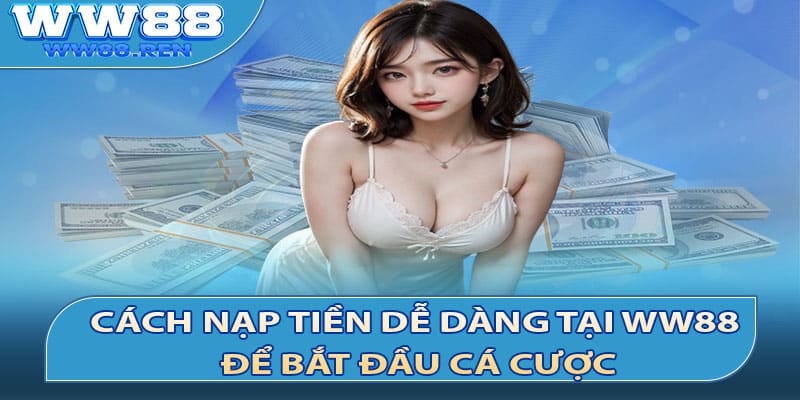 Cách nạp tiền dễ dàng tại WW88 để bắt đầu cá cược