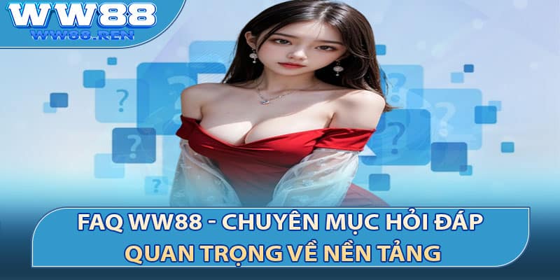 FAQ WW88 - Chuyên mục hỏi đáp quan trọng về nền tảng